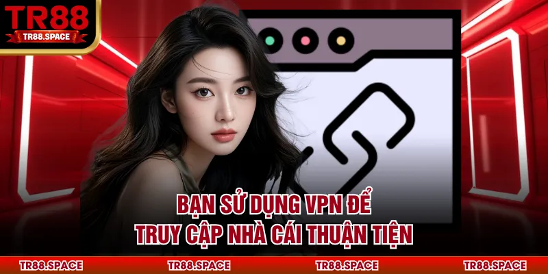 Bạn sử dụng VPN để truy cập nhà cái thuận tiện
